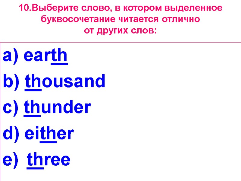 10.Выберите слово, в котором выделенное буквосочетание читается отлично от других слов: a) earth b)